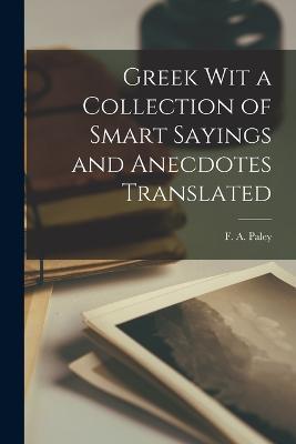 Greek Wit a Collection of Smart Sayings and Anecdotes Translated - F A Paley - cover