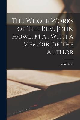 The Whole Works of The Rev. John Howe, M.A., With a Memoir of the Author - Howe John - cover