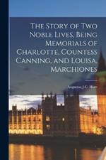 The Story of two Noble Lives, Being Memorials of Charlotte, Countess Canning, and Louisa, Marchiones