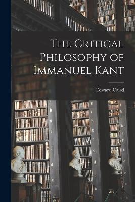 The Critical Philosophy of Immanuel Kant - Edward Caird - cover