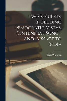 Two Rivulets. Including Democratic Vistas, Centennial Songs, and Passage to India - Walt Whitman - cover