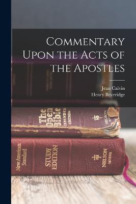 Commentary Upon the Acts of the Apostles - Jean Calvin,Henry Beveridge - cover