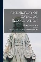 The History of Catholic Emancipation: And the Progress of the Catholic Church in the British Isles