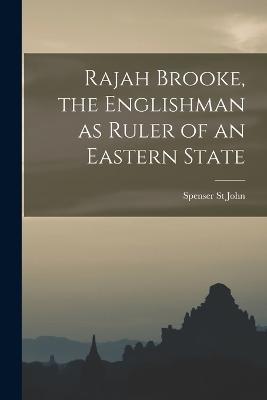 Rajah Brooke, the Englishman as Ruler of an Eastern State - Spenser St John - cover