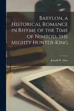 Babylon, a Historical Romance in Rhyme of the Time of Nimrod, the Mighty Hunter-king