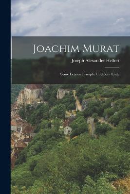 Joachim Murat: Seine Letzten Kämpfe Und Sein Ende - Joseph Alexander Helfert - cover