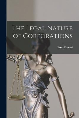 The Legal Nature of Corporations - Ernst Freund - cover