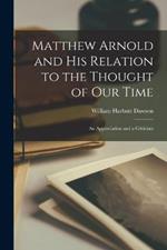 Matthew Arnold and His Relation to the Thought of Our Time: An Appreciation and a Criticism