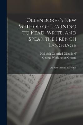 Ollendorff's New Method of Learning to Read, Write, and Speak the French Language: Or, First Lessons in French - Heinrich Gottfried Ollendorff,George Washington Greene - cover