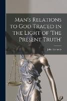 Man's Relations to God Traced in the Light of 'The Present Truth'