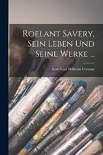 Roelant Savery, Sein Leben Und Seine Werke ...