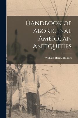 Handbook of Aboriginal American Antiquities - William Henry Holmes - cover