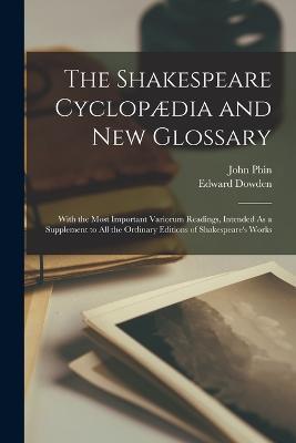 The Shakespeare Cyclopædia and New Glossary: With the Most Important Variorum Readings, Intended As a Supplement to All the Ordinary Editions of Shakespeare's Works - Edward Dowden,John Phin - cover