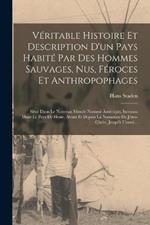 Véritable Histoire Et Description D'un Pays Habité Par Des Hommes Sauvages, Nus, Féroces Et Anthropophages: Situé Dans Le Nouveau Monde Nommé Amérique, Inconnu Dans Le Pays De Hesse, Avant Et Depuis La Naissance De Jésus-Christ, Jusqu'à L'anné...