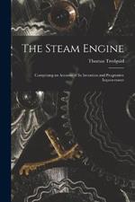 The Steam Engine: Comprising an Account of Its Invention and Progressive Improvement