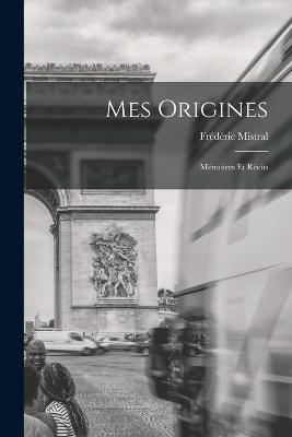 Mes Origines: Mémoires Et Récits - Frédéric Mistral - cover