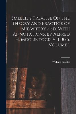 Smellie's Treatise On the Theory and Practice of Midwifery / Ed. With Annotations, by Alfred H. Mcclintock. V. 1 1876, Volume 1 - William Smellie - cover