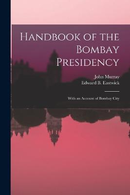 Handbook of the Bombay Presidency: With an Account of Bombay City - Edward B Eastwick,John Murray - cover