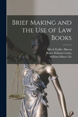 Brief Making and the Use of Law Books - Roger William Cooley,William Minor Lile,Alfred Findley Mason - cover