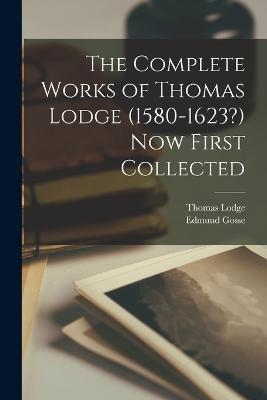 The Complete Works of Thomas Lodge (1580-1623?) Now First Collected - Edmund Gosse,Thomas Lodge - cover