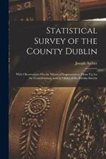 Statistical Survey of the County Dublin: With Observations On the Means of Improvement; Draw Up for the Consideration, and by Order of the Dublin Society