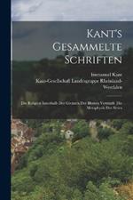 Kant's Gesammelte Schriften: Die Religion Innerhalb Der Grenzen Der Blossen Vernunft. Die Metaphysik Der Sitten