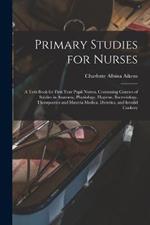 Primary Studies for Nurses: A Text-Book for First Year Pupil Nurses, Containing Courses of Studies in Anatomy, Physiology, Hygiene, Bacteriology, Therapeutics and Materia Medica, Dietetics, and Invalid Cookery