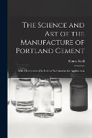 The Science and Art of the Manufacture of Portland Cement: With Observations On Some of Its Constructive Applications - Henry Reid - cover