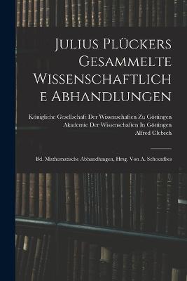 Julius Plückers Gesammelte Wissenschaftliche Abhandlungen: Bd. Mathematische Abhandlungen, Hrsg. Von A. Schoenflies - Alfred Clebsch - cover