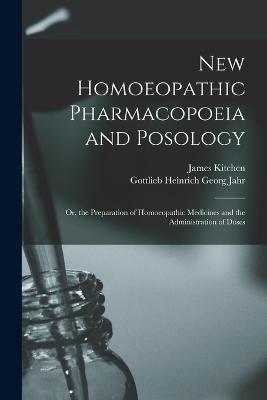 New Homoeopathic Pharmacopoeia and Posology: Or, the Preparation of Homoeopathic Medicines and the Administration of Doses - Gottlieb Heinrich Georg Jahr,James Kitchen - cover