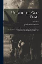 Under the Old Flag: Recollections of Military Operations in the War for the Union, the Spanish War, the Boxer Rebellion, Etc; Volume 1