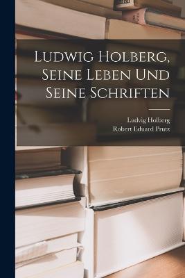 Ludwig Holberg, Seine Leben Und Seine Schriften - Robert Eduard Prutz,Ludvig Holberg - cover