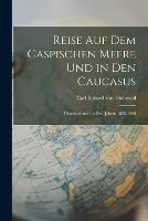 Reise Auf Dem Caspischen Meere Und in Den Caucasus: Unternommen in Den Jahren 1825-1826