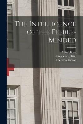 The Intelligence of the Feeble-Minded - Alfred Binet,Theodore Simon,Elizabeth S Kite - cover