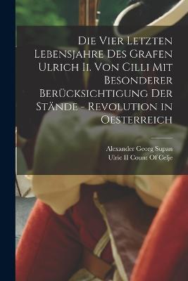 Die Vier Letzten Lebensjahre Des Grafen Ulrich Ii. Von Cilli Mit Besonderer Berucksichtigung Der Stande - Revolution in Oesterreich - Alexander Georg Supan - cover