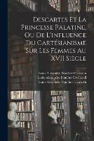 Descartes Et La Princesse Palatine, Ou De L'influence Du Cartesianisme Sur Les Femmes Au XVII Siecle - Rene Descartes,Louis Alexandre Foucher De Careil,Louis Alexandre Foucher Elisabeth - cover