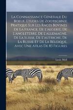 La Connaissance Generale Du Boeuf, Etudes De Zootechnie Pratique Sur Les Races Bovines De La France, De L'algerie, De L'angleterre, De L'allemagne, De La Suisse, De L'autriche, De La Russie Et De La Belgique, Avec Une Atlas De 83 Figures