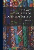 The Cave Dwellers of Southern Tunisia: Recollections of a Sojourn With the Khalifa of Matmata - Daniel Bruun - cover