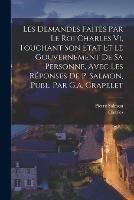 Les Demandes Faites Par Le Roi Charles Vi, Touchant Son Etat Et Le Gouvernement De Sa Personne, Avec Les Reponses De P. Salmon, Publ. Par G.a. Crapelet - Charles,Pierre Salmon - cover