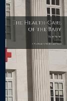 The Health-Care of the Baby: A Handbook for Mothers and Nurses - Louis Fischer - cover