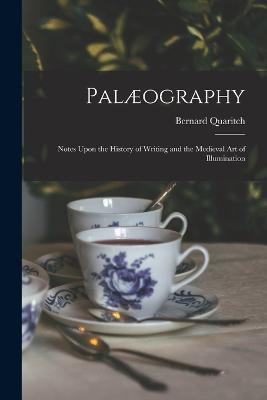 Palaeography: Notes Upon the History of Writing and the Medieval Art of Illumination - Bernard Quaritch - cover