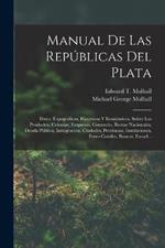 Manual De Las Republicas Del Plata: Datos Topograficos, Historicos Y Economicos, Sobre Los Productos, Colonias, Empresas, Comercio, Rentas Nacionales, Deuda Publica, Inmigracion, Ciudades, Provincias, Instituciones, Ferro-Carriles, Bancos, Escuel...