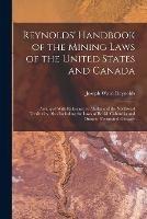 Reynolds' Handbook of the Mining Laws of the United States and Canada: Arranged With Reference to Alaska and the Northwest Territories, Also Including the Laws of British Columbia and Ontario. Forms and Glossary - Joseph Ward Reynolds - cover