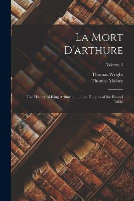 La Mort D'arthure: The History of King Arthur and of the Knights of the Round Table; Volume 3 - Thomas Malory,Thomas Wright - cover