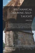 Mechanical Drawing Self-Taught: Comprising Instructions in the Selection and Preparation of Drawing Instruments. Elementary Instruction in Practical Mechanical Drawing. Together With Examples in Simple Geometry and Elementary Mechanism, Including Screw Th