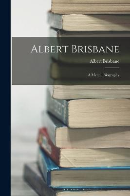 Albert Brisbane: A Mental Biography - Albert Brisbane - cover