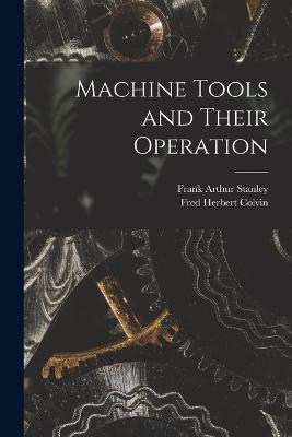 Machine Tools and Their Operation - Fred Herbert Colvin,Frank Arthur Stanley - cover