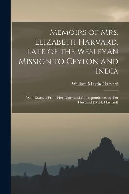 Memoirs of Mrs. Elizabeth Harvard, Late of the Wesleyan Mission to Ceylon and India: With Extracts From Her Diary and Correspondence, by Her Husband [W.M. Harvard] - William Martin Harvard - cover