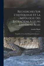 Recherches Sur L'osteologie Et La Myologie Des Batraciens A Leurs Differens Ages: Presentees A L'academie Royale Des Sciences ...