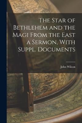 The Star of Bethlehem and the Magi From the East a Sermon, With Suppl. Documents - John Wilson - cover